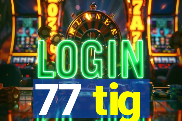 77 tig